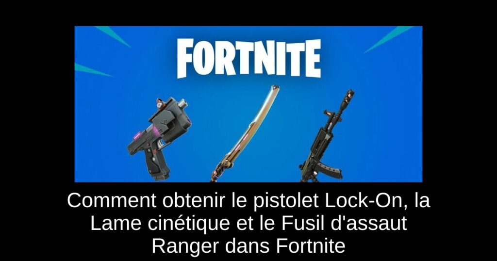 Comment obtenir le pistolet Lock-On, la Lame cinétique et le Fusil d’assaut Ranger dans Fortnite