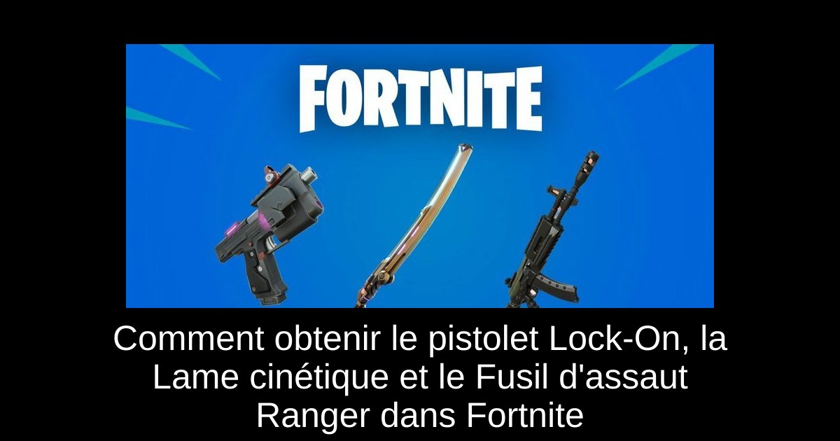 Comment obtenir le pistolet Lock-On, la Lame cinétique et le Fusil d&rsquo;assaut Ranger dans Fortnite