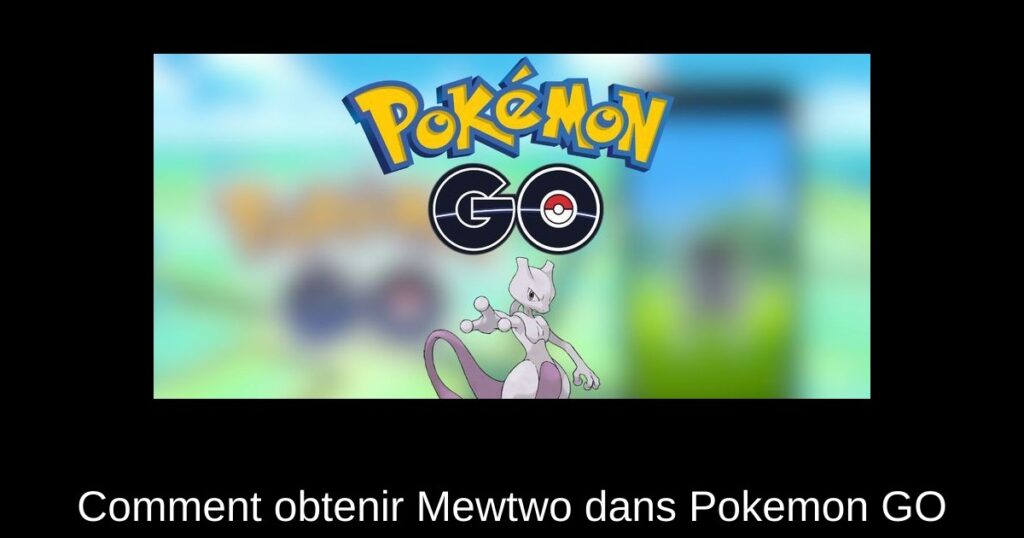 Comment obtenir Mewtwo dans Pokemon GO