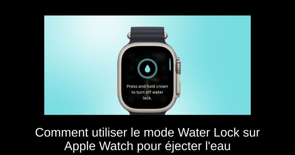 Comment utiliser le mode Water Lock sur Apple Watch pour éjecter l&rsquo;eau