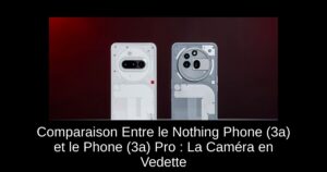 Comparaison Entre le Nothing Phone (3a) et le Phone (3a) Pro : La Caméra en Vedette