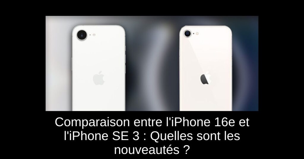Comparaison entre l&rsquo;iPhone 16e et l&rsquo;iPhone SE 3 : Quelles sont les nouveautés ?