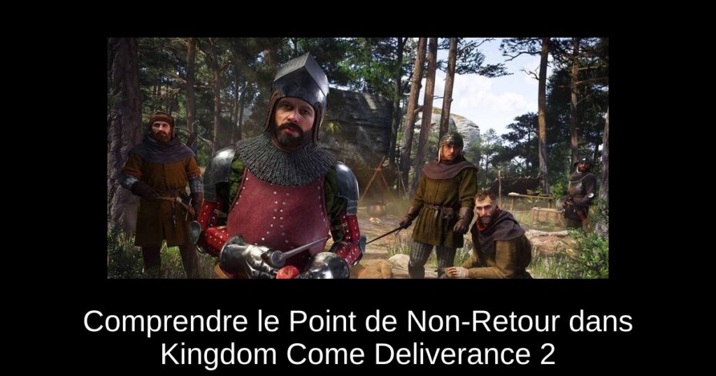 Comprendre le Point de Non-Retour dans Kingdom Come Deliverance 2