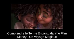 Comprendre le Terme Encanto dans le Film Disney : Un Voyage Magique