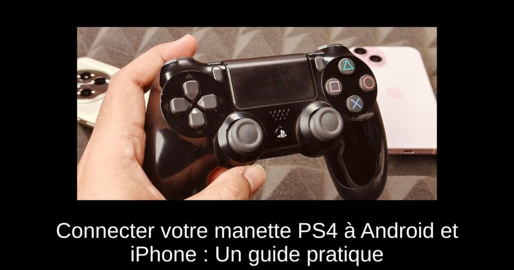 Connecter votre manette PS4 à Android et iPhone : Un guide pratique