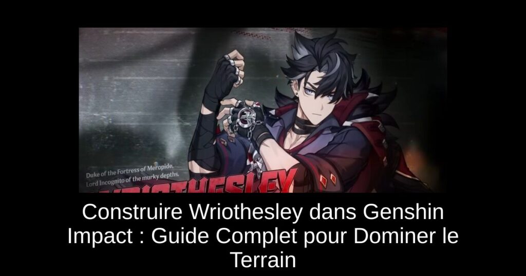 Construire Wriothesley dans Genshin Impact : Guide Complet pour Dominer le Terrain