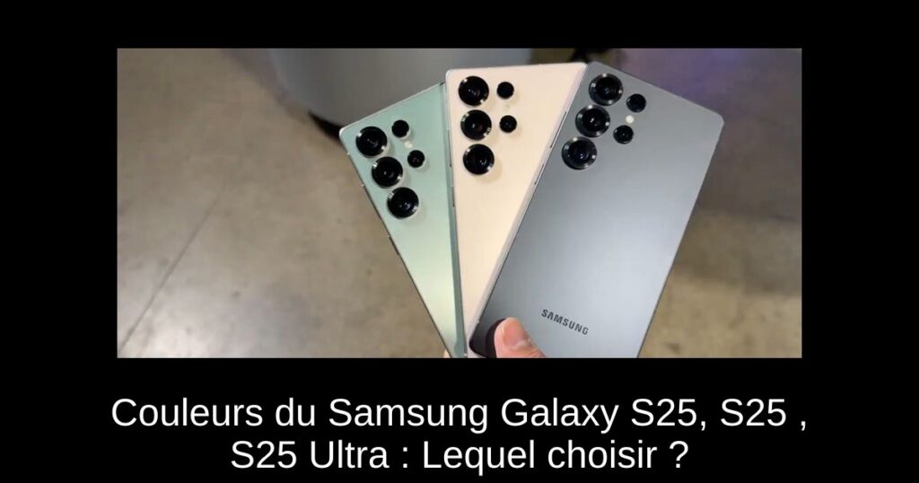 Couleurs du Samsung Galaxy S25, S25+, S25 Ultra : Lequel choisir ?