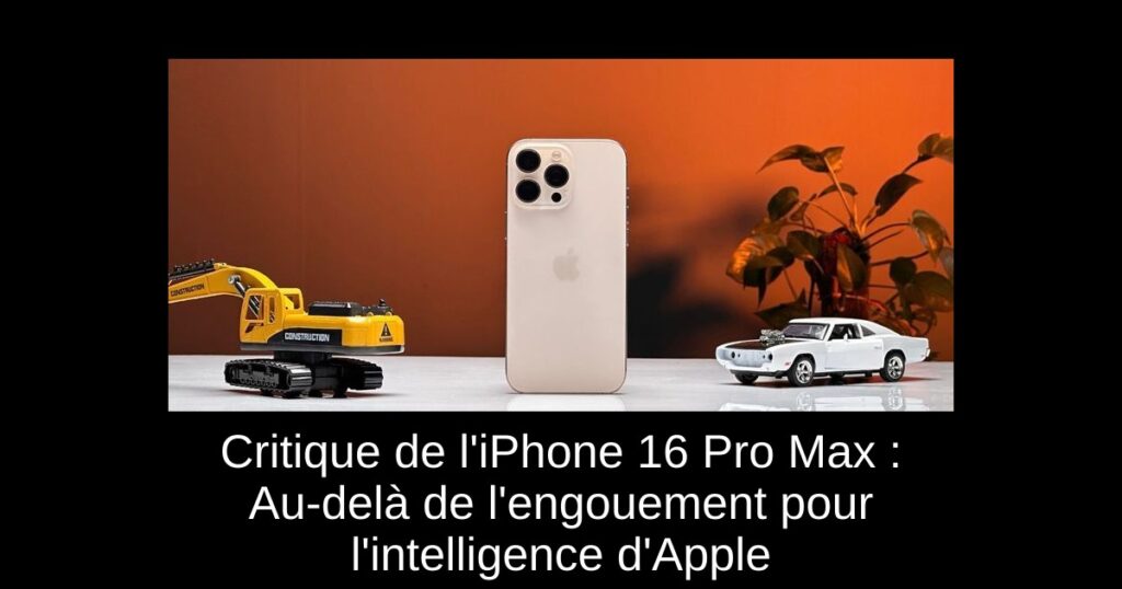 Critique de l&rsquo;iPhone 16 Pro Max : Au-delà de l&rsquo;engouement pour l&rsquo;intelligence d&rsquo;Apple