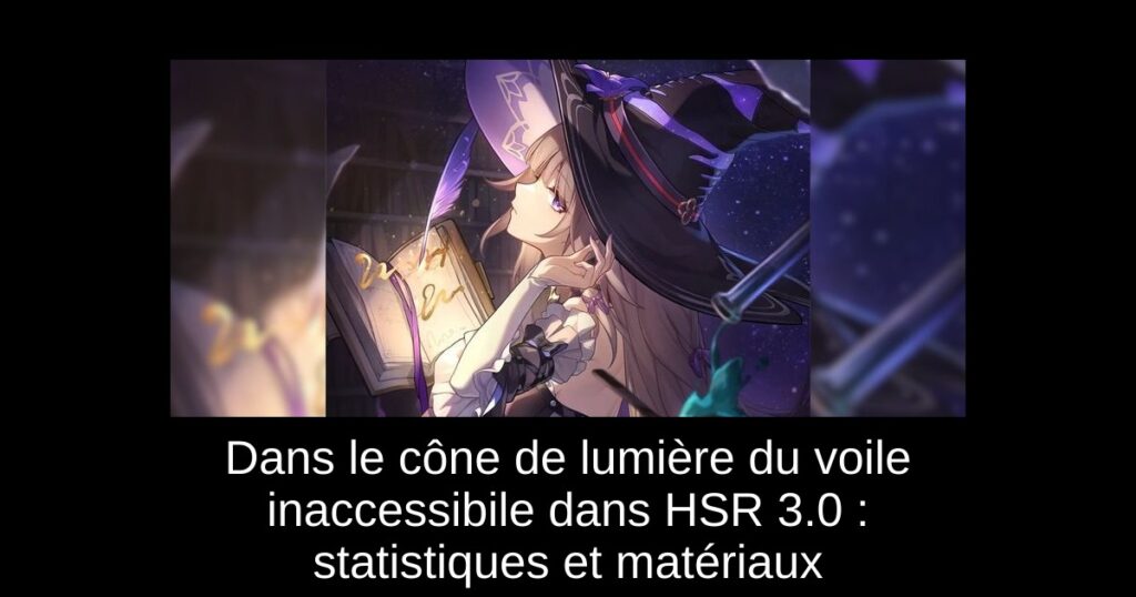 Dans le cône de lumière du voile inaccessibile dans HSR 3.0 : statistiques et matériaux