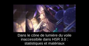 Dans le cône de lumière du voile inaccessibile dans HSR 3.0 : statistiques et matériaux