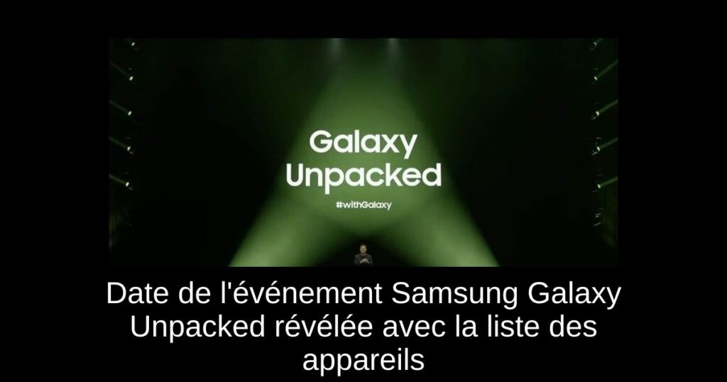 Date de l&rsquo;événement Samsung Galaxy Unpacked révélée avec la liste des appareils