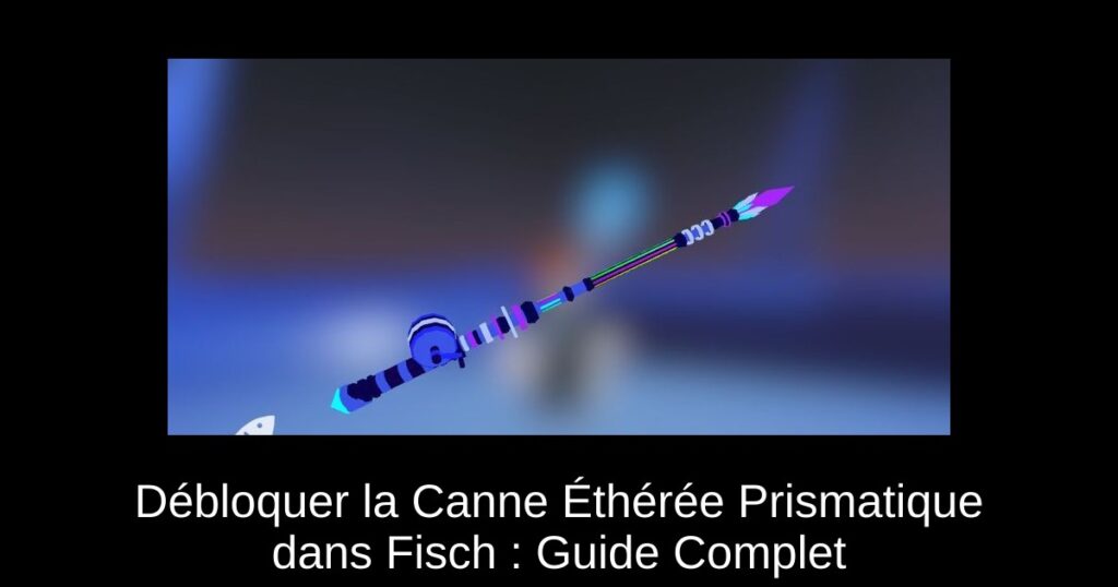 Débloquer la Canne Éthérée Prismatique dans Fisch : Guide Complet