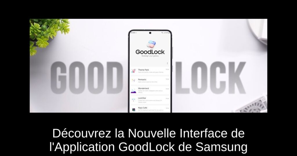 Découvrez la Nouvelle Interface de l&rsquo;Application GoodLock de Samsung