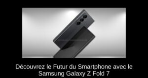 Découvrez le Futur du Smartphone avec le Samsung Galaxy Z Fold 7