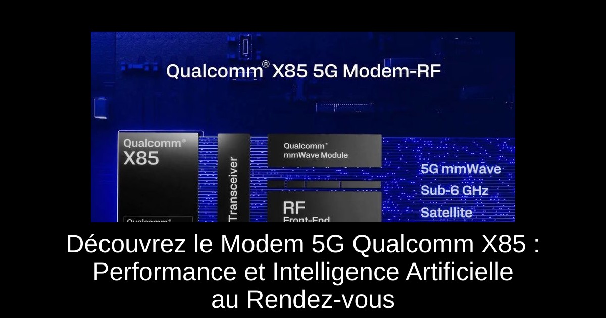 Découvrez le Modem 5G Qualcomm X85 : Performance et Intelligence Artificielle au Rendez-vous