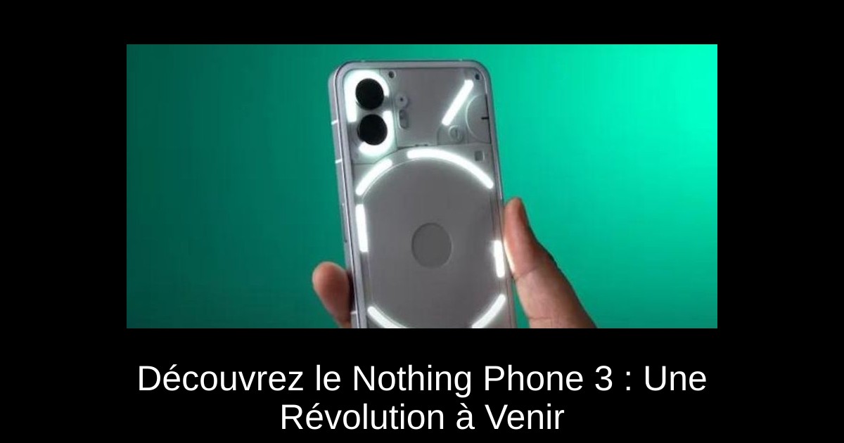 Découvrez le Nothing Phone 3 : Une Révolution à Venir