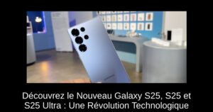 Découvrez le Nouveau Galaxy S25, S25+ et S25 Ultra : Une Révolution Technologique