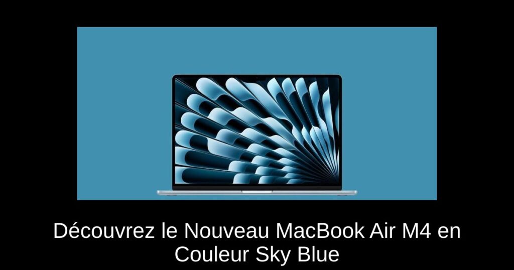 Découvrez le Nouveau MacBook Air M4 en Couleur Sky Blue