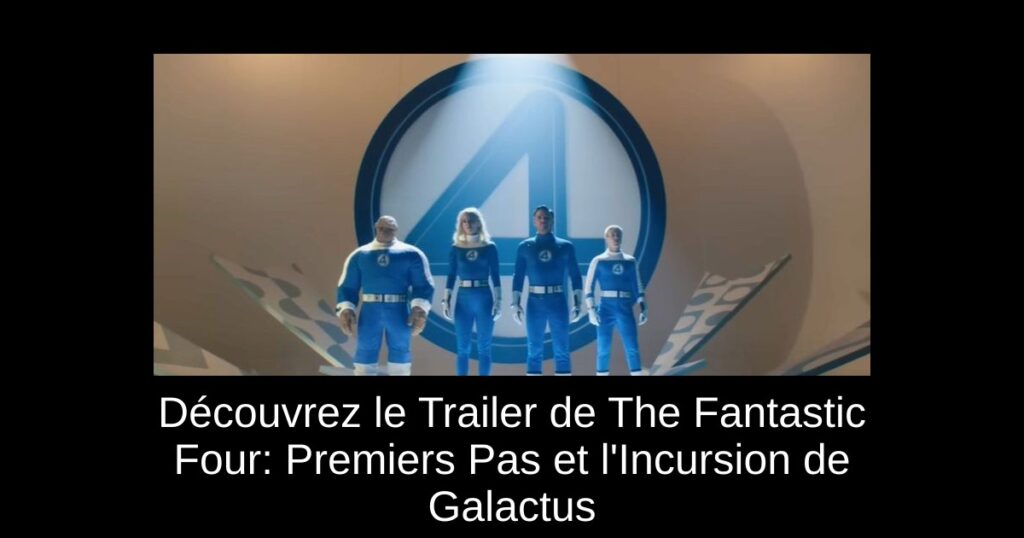 Découvrez le Trailer de The Fantastic Four: Premiers Pas et l&rsquo;Incursion de Galactus