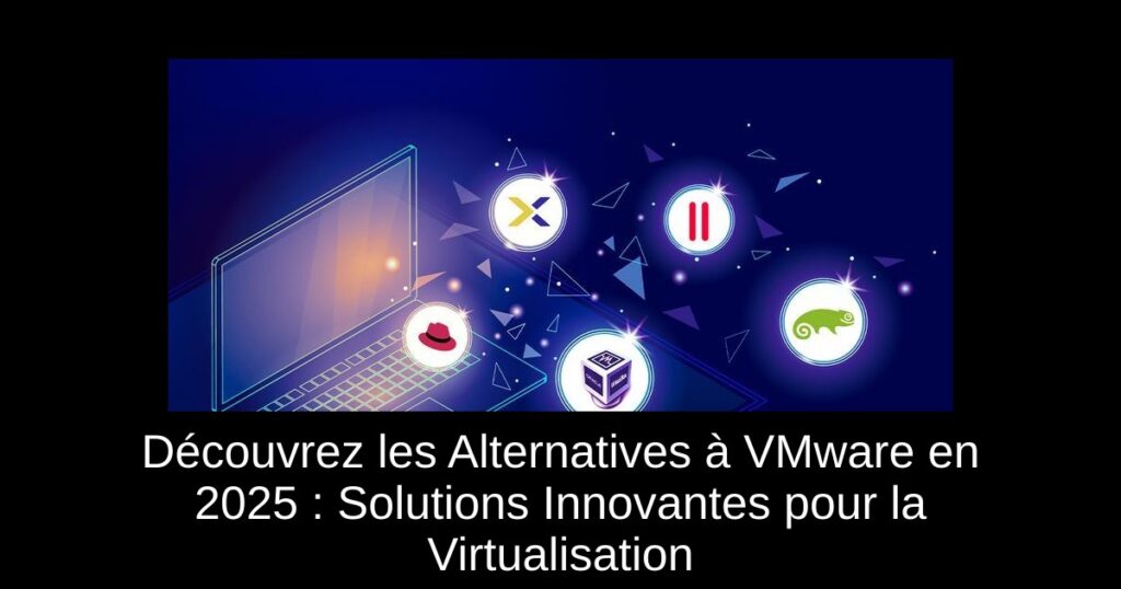 Découvrez les Alternatives à VMware en 2025 : Solutions Innovantes pour la Virtualisation