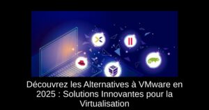 Découvrez les Alternatives à VMware en 2025 : Solutions Innovantes pour la Virtualisation
