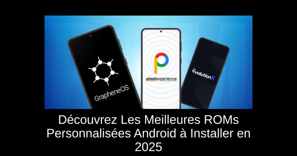 Découvrez Les Meilleures ROMs Personnalisées Android à Installer en 2025
