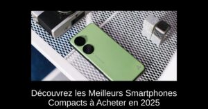 Découvrez les Meilleurs Smartphones Compacts à Acheter en 2025