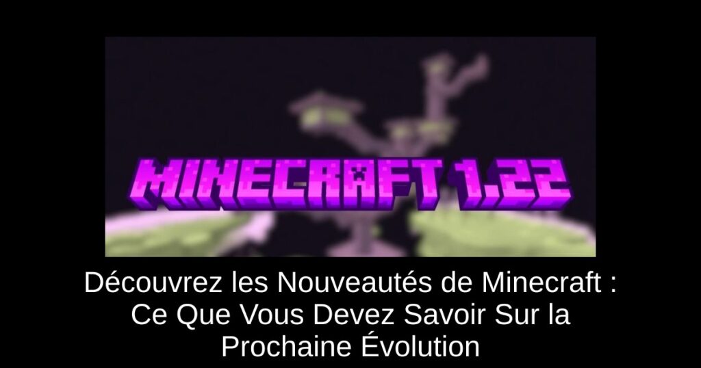 Découvrez les Nouveautés de Minecraft : Ce Que Vous Devez Savoir Sur la Prochaine Évolution