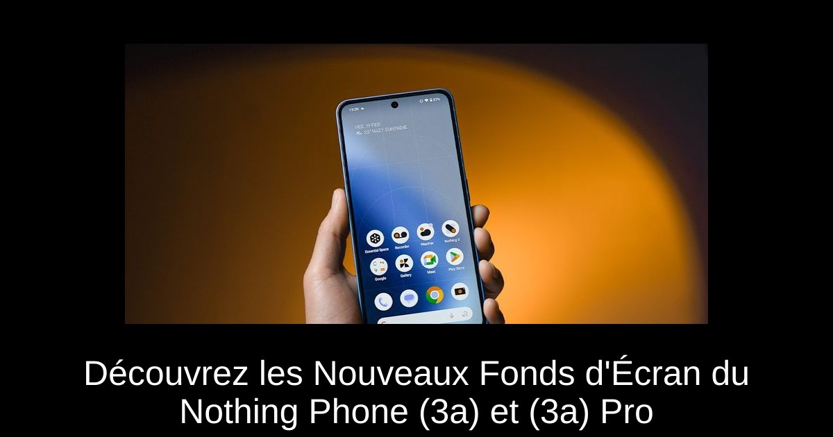 Découvrez les Nouveaux Fonds d&rsquo;Écran du Nothing Phone (3a) et (3a) Pro