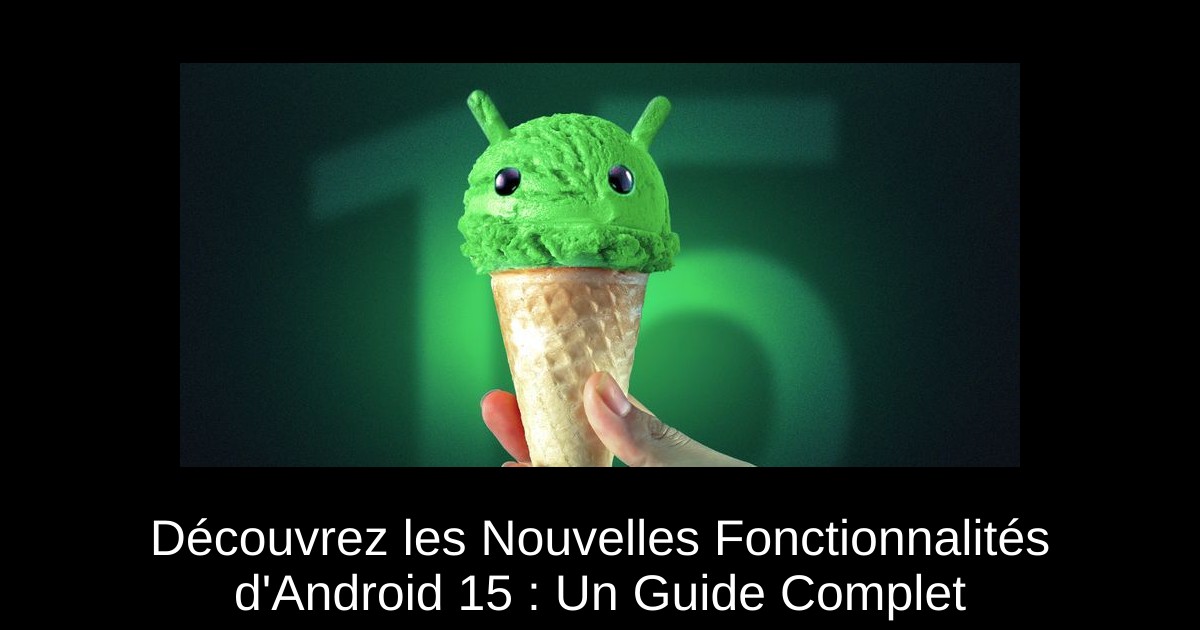 Découvrez les Nouvelles Fonctionnalités d'Android 15 : Un Guide Complet