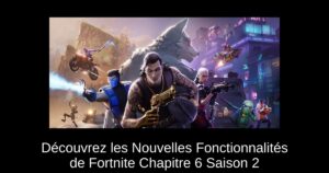 Découvrez les Nouvelles Fonctionnalités de Fortnite Chapitre 6 Saison 2