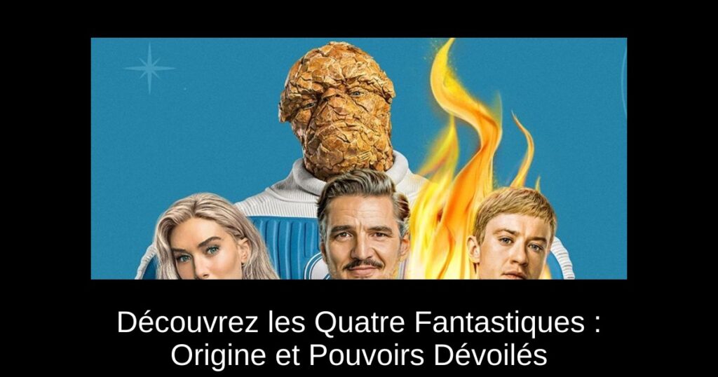 Découvrez les Quatre Fantastiques : Origine et Pouvoirs Dévoilés