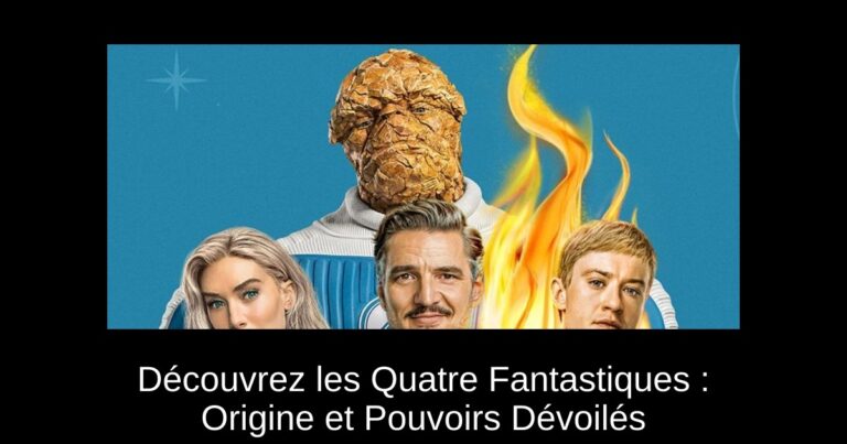 Découvrez les Quatre Fantastiques : Origine et Pouvoirs Dévoilés