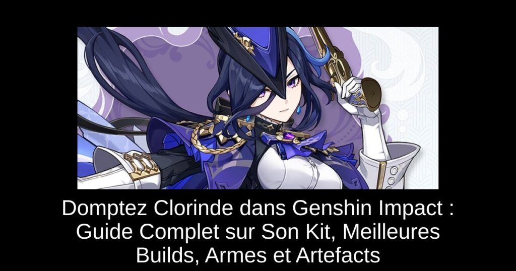 Domptez Clorinde dans Genshin Impact : Guide Complet sur Son Kit, Meilleures Builds, Armes et Artefacts
