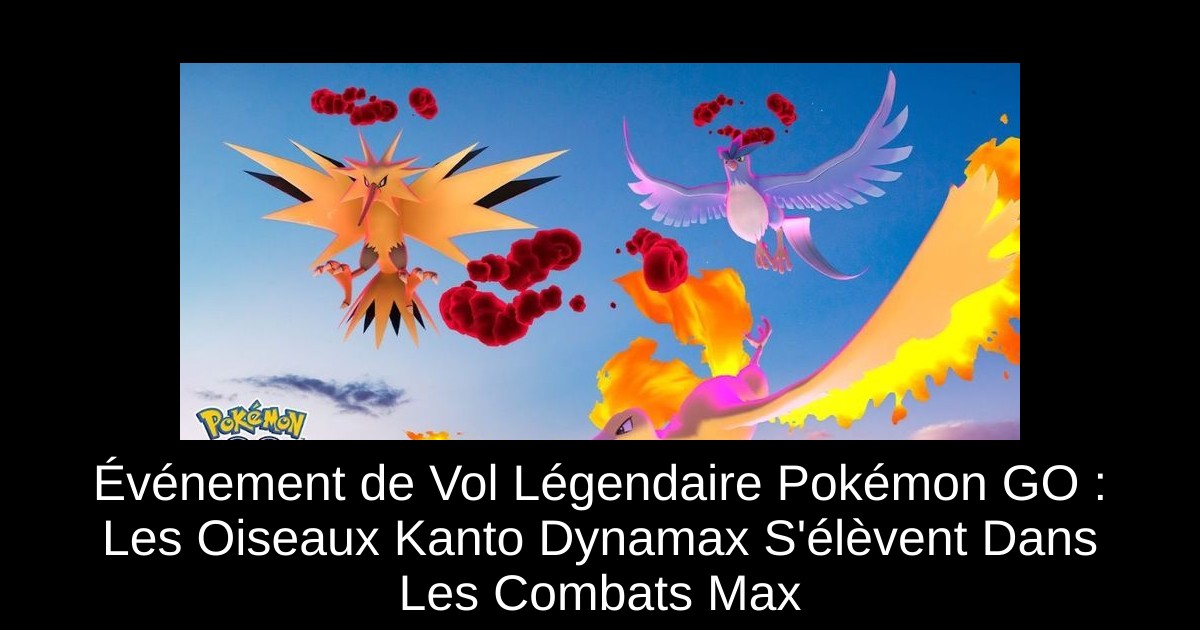 Événement de Vol Légendaire Pokémon GO : Les Oiseaux Kanto Dynamax S&rsquo;élèvent Dans Les Combats Max