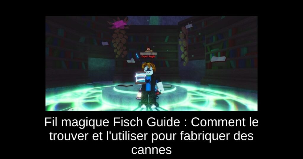 Fil magique Fisch Guide : Comment le trouver et l&rsquo;utiliser pour fabriquer des cannes