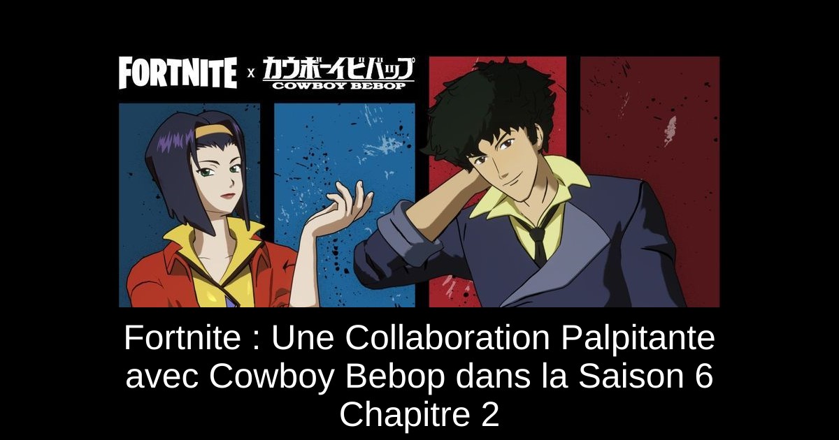 Fortnite : Une Collaboration Palpitante avec Cowboy Bebop dans la Saison 6 Chapitre 2