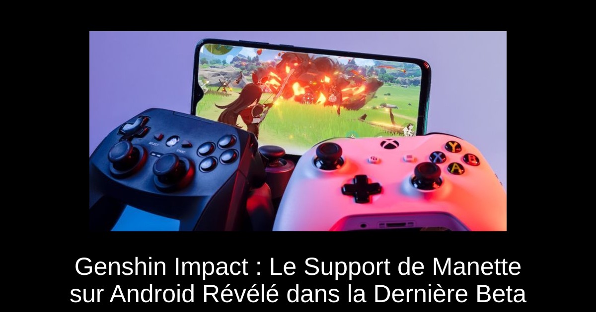 Genshin Impact : Le Support de Manette sur Android Révélé dans la Dernière Beta