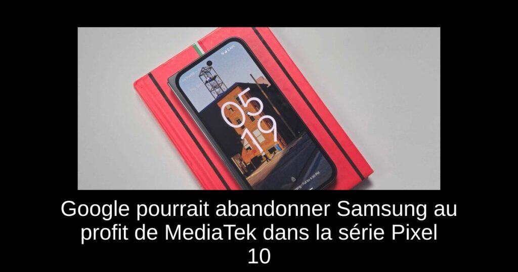 Google pourrait abandonner Samsung au profit de MediaTek dans la série Pixel 10