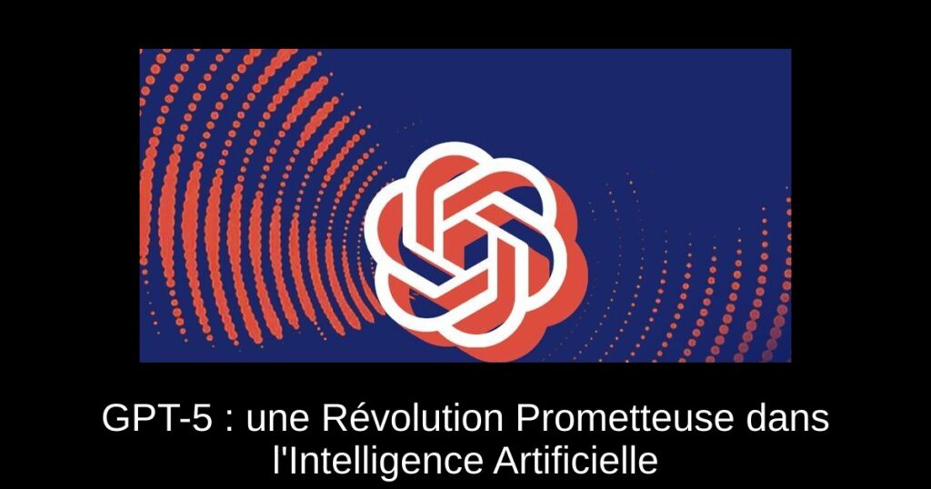 GPT-5 : une Révolution Prometteuse dans l’Intelligence Artificielle