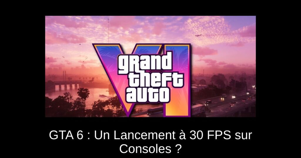 GTA 6 : Un Lancement à 30 FPS sur Consoles ?