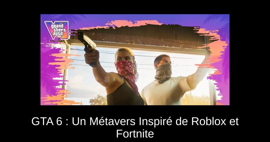 GTA 6 : Un Métavers Inspiré de Roblox et Fortnite