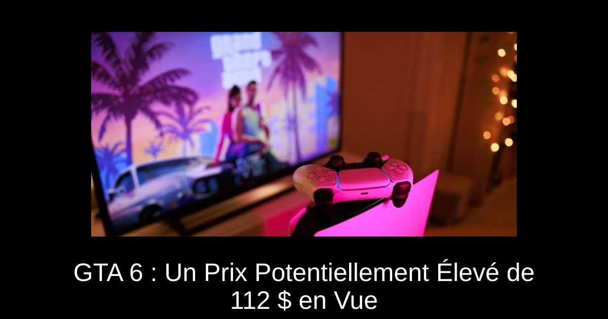 GTA 6 : Un Prix Potentiellement Élevé de 112 $ en Vue