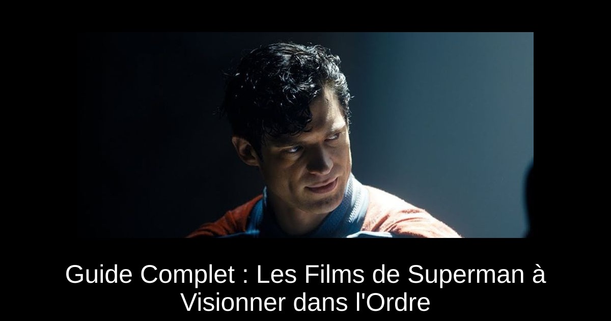 Guide Complet : Les Films de Superman à Visionner dans l'Ordre