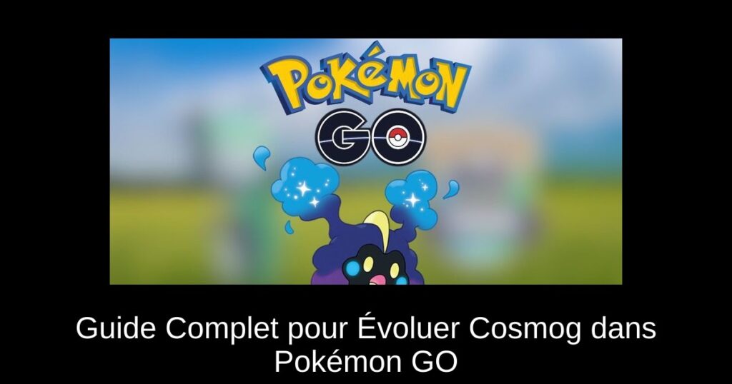 Guide Complet pour Évoluer Cosmog dans Pokémon GO
