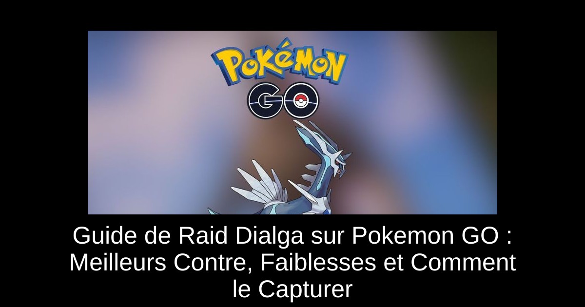 Guide de Raid Dialga sur Pokemon GO : Meilleurs Contre, Faiblesses et Comment le Capturer