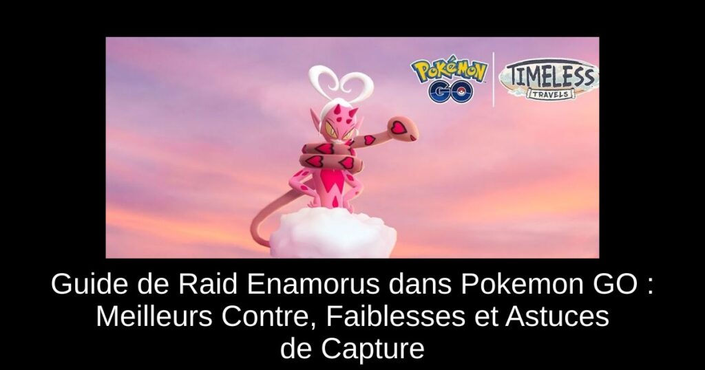 Guide de Raid Enamorus dans Pokemon GO : Meilleurs Contre, Faiblesses et Astuces de Capture