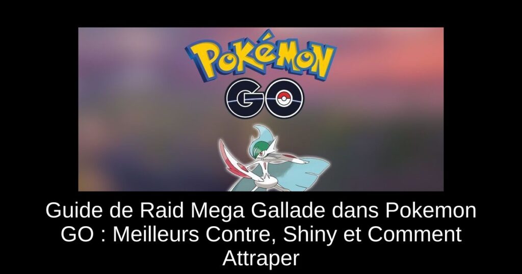 Guide de Raid Mega Gallade dans Pokemon GO : Meilleurs Contre, Shiny et Comment Attraper