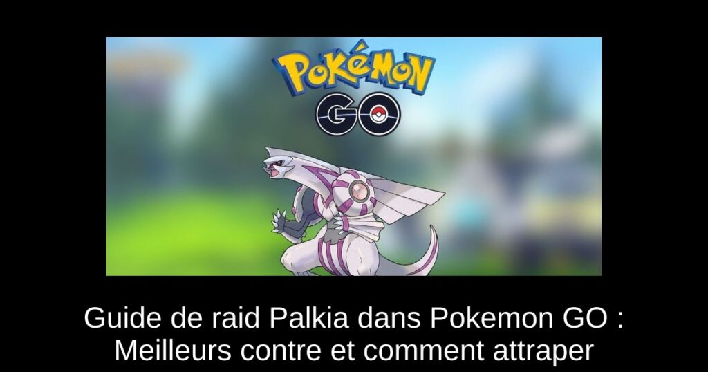 Guide de raid Palkia dans Pokemon GO : Meilleurs contre et comment attraper