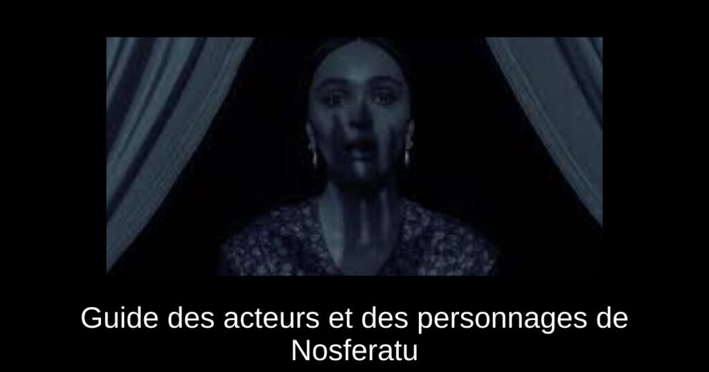 Guide des acteurs et des personnages de Nosferatu
